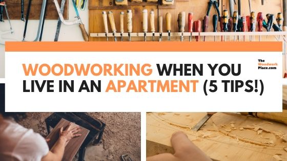 Woodworking When You Live In An Apartment (5 Tips)