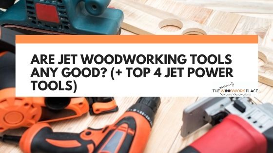 Are Jet Woodworking Tools Any Good