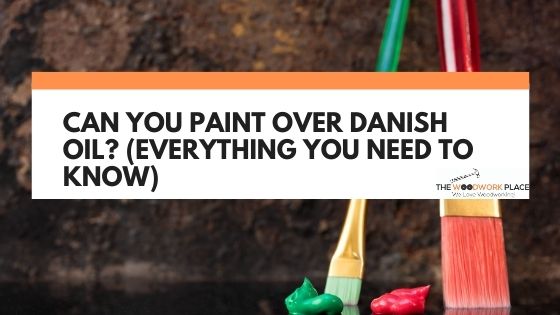 can you paint over danish oil