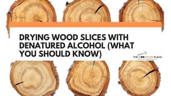 drying wood slices with denatured alcohol