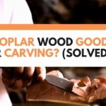 Is Poplar Wood Good For Carving? (Solved!)