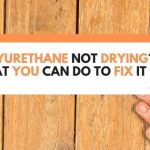 Polyurethane Not Drying? What You Can Do To Fix It