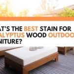What’s The Best Stain For Eucalyptus Wood Outdoor Furniture? (Solved!)