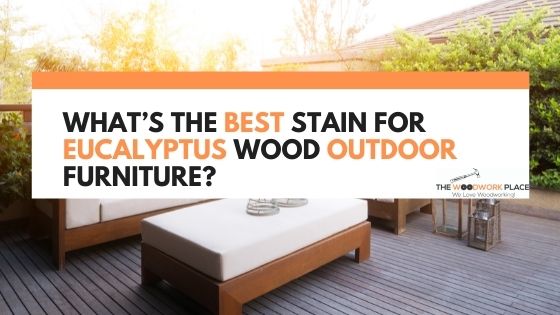 best stain for eucalyptus wood outdoor furniture