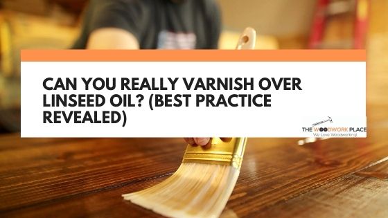 can i varnish over linseed oil