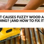 What Causes Fuzzy Wood After Sanding? (And How To Fix It)