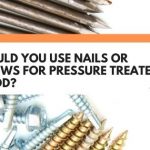 Should You Use Nails Or Screws For Pressure Treated Wood?
