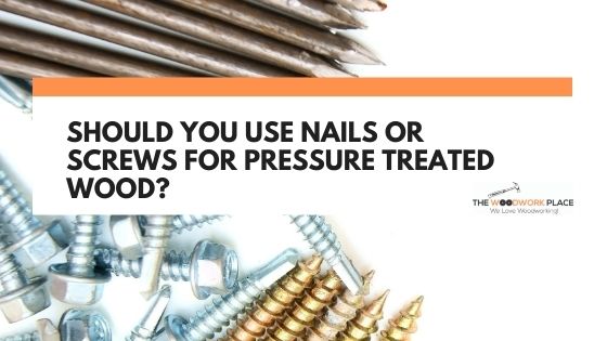 Should You Use Nails Or Screws For Pressure Treated Wood?