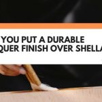 Can You Put A Durable Lacquer Finish Over Shellac?