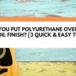 Can You Put Polyurethane Over A Tru-oil Finish? [3 Quick & Easy Tips]