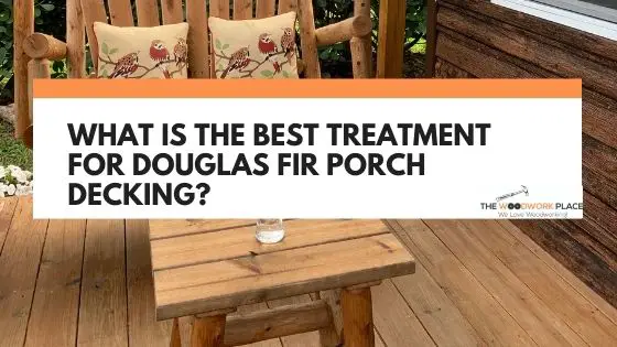 what is the best treatment for douglas fir porch decking