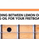 Deciding Between Lemon Oil Vs Tung Oil For Your Fretboard