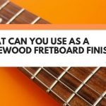What Can You Use As A Rosewood Fretboard Finish? (Revealed!)