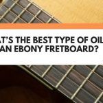 What’s The Best Type Of Oil For An Ebony Fretboard? (Revealed!)