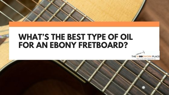 best oil for ebony fretboard