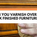 Can You Varnish Over Wax Finished Furniture?