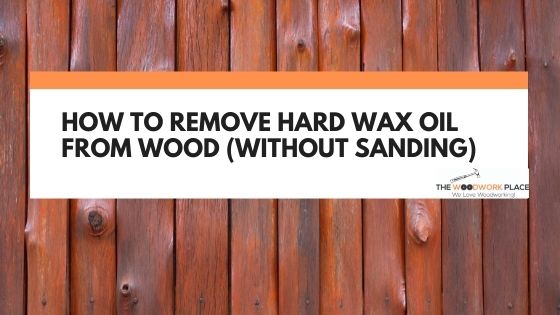 how to remove hard wax oil from wood