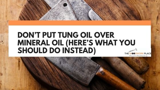 tung oil over mineral oil