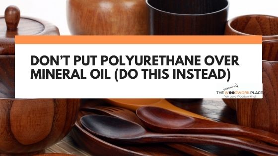 Can I Put Polyurethane Over Mineral Oil?