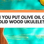 Can You Put Olive Oil On A Solid Wood Ukulele?