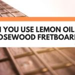 Can You Use Lemon Oil On A Rosewood Fretboard?