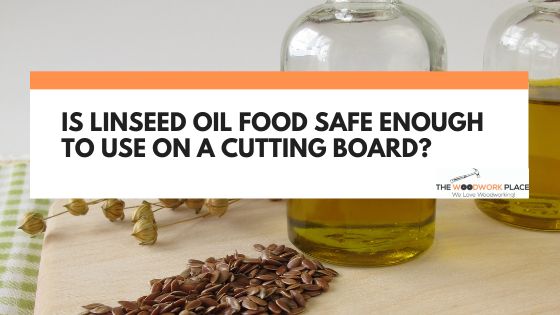 Is Linseed Oil Food Safe Enough To Use On A Cutting Board?