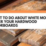 What To Do About White Mould Under Your Hardwood Floorboards