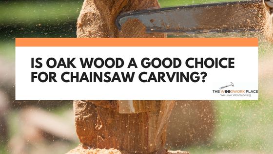 is oak good for chainsaw carving