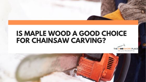 is maple good for chainsaw carving