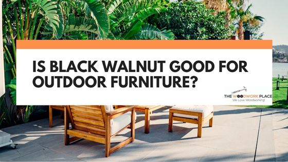 is black walnut good for outdoor furniture
