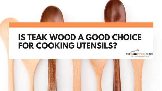 is teak wood good for cooking utensils