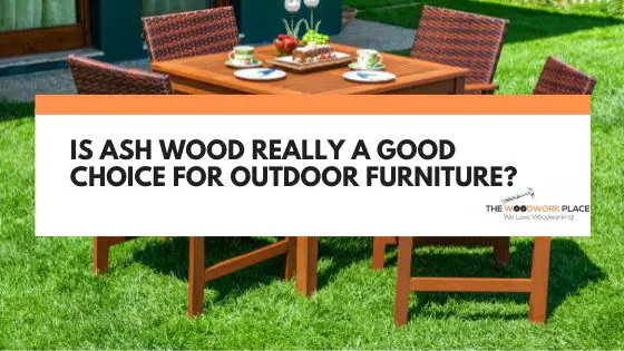 is ash good for outdoor furniture