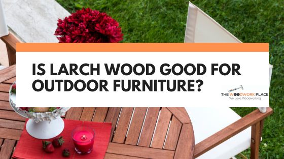 is larch good for outdoor furniture