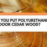 Can You Put Polyurethane On Outdoor Cedar Wood?