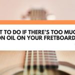 What To Do If There’s Too Much Lemon Oil On Your Fretboard