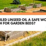 is boiled linseed oil safe for garden beds