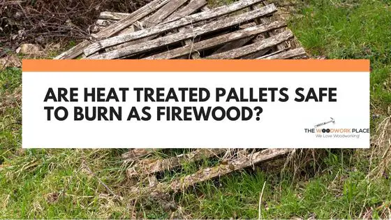 Are Heat Treated Pallets Safe To Burn As Firewood?