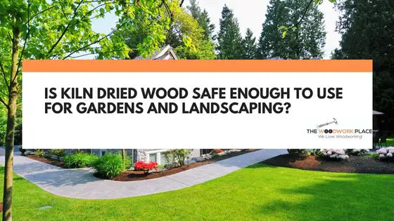 is kiln dried wood safe for gardens