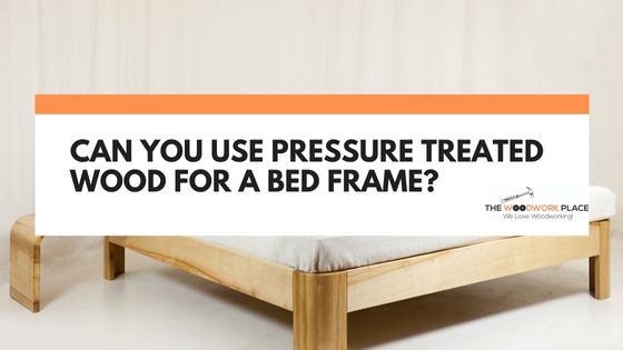 can you use pressure treated wood for bed frame