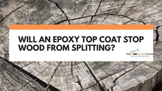 Will An Epoxy Top Coat Stop Wood From Splitting?