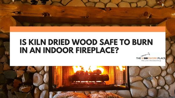 is kiln dried wood safe to burn