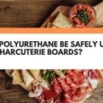 Can Polyurethane Be Safely Used On Charcuterie Boards?