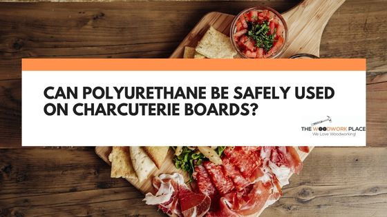 Can polyurethane be used on charcuterie boards
