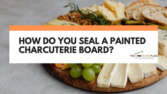 How do you seal a painted charcuterie board
