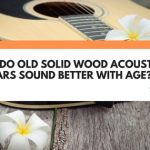 do acoustic guitars sound better with age