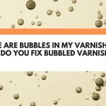 There Are Bubbles In My Varnish! How Do You Fix Bubbled Varnish?
