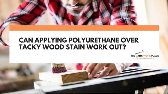 applying polyurethane over tacky stain