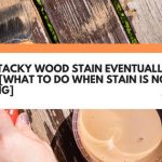Will Tacky Wood Stain Eventually Dry? [What To Do When Stain Is Not Drying]
