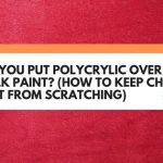Can You Put Polycrylic Over Chalk Paint? (How To Keep Chalk Paint From Scratching)