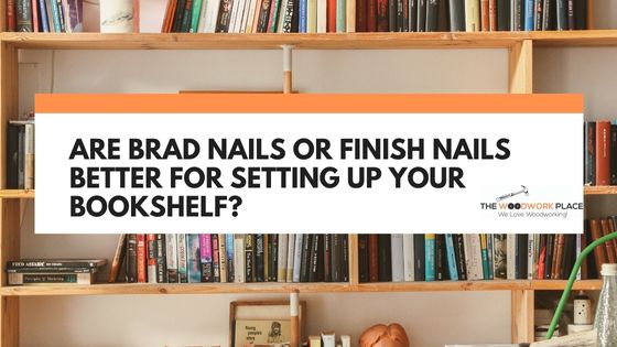 brad nails or finish nails for bookshelf